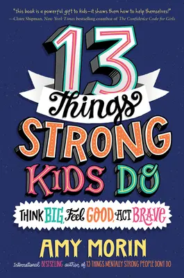 13 lucruri pe care le fac copiii puternici: Gândesc în mare, se simt bine, acționează curajos - 13 Things Strong Kids Do: Think Big, Feel Good, Act Brave