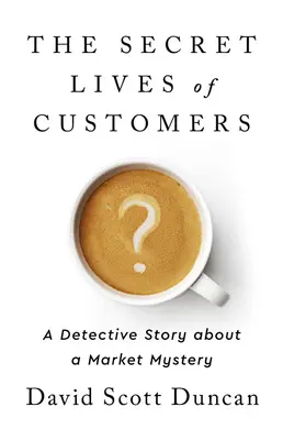 Viețile secrete ale clienților: O poveste polițistă despre rezolvarea misterului comportamentului clienților - The Secret Lives of Customers: A Detective Story about Solving the Mystery of Customer Behavior