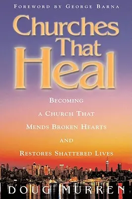 Biserici care vindecă: Devenind o biserică care repară inimile frânte și reface viețile distruse - Churches That Heal: Becoming a Chruch That Mends Broken Hearts and Restores Shattered Lives