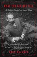 Ce nu ai spus: Trecutul unui tată și călătoria spre casă (What You Did Not Tell: A Father's Past and a Journey Home) - What You Did Not Tell: A Father's Past and a Journey Home