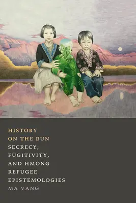 Istoria pe fugă: Secretul, fugitivitatea și epistemologiile refugiaților Hmong - History on the Run: Secrecy, Fugitivity, and Hmong Refugee Epistemologies