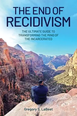 Sfârșitul recidivei: Ghidul suprem de transformare a minții persoanelor încarcerate - The End of Recidivism: The Ultimate Guide to Transforming the Mind of the Incarcerated
