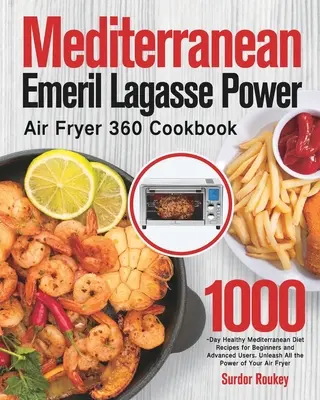 Cartea de bucate mediteraneană Emeril Lagasse Power Air Fryer 360: 1000-Day Healthy Mediterranean Diet Recipes for Beginners and Advanced Users. Dezlănțuie toate t - Mediterranean Emeril Lagasse Power Air Fryer 360 Cookbook: 1000-Day Healthy Mediterranean Diet Recipes for Beginners and Advanced Users. Unleash All t