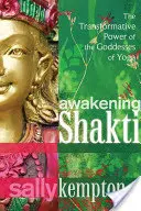 Awakening Shakti: Puterea transformatoare a zeițelor din yoga: The Transformative Power of the Goddesses of Yoga - Awakening Shakti: The Transformative Power of the Goddesses of Yoga