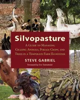Silvopastura: A Guide to Managing Grazing Animals, Forage Crops, and Trees in a Temperate Farm Ecosystem - Silvopasture: A Guide to Managing Grazing Animals, Forage Crops, and Trees in a Temperate Farm Ecosystem