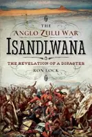 Războiul Anglo Zulu - Isandlwana: Revelația unui dezastru - The Anglo Zulu War - Isandlwana: The Revelation of a Disaster