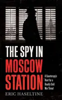 Spy in Moscow Station - Vânătoarea unui contraspion pentru o amenințare mortală a Războiului Rece - Spy in Moscow Station - A Counterspy's Hunt for a Deadly Cold War Threat