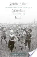 Tineretul în țara fără tată: Pedagogie de război, naționalism și autoritate în Germania, 1914-1918 - Youth in the Fatherless Land: War Pedagogy, Nationalism, and Authority in Germany, 1914-1918