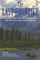 Ultima frontieră: Povești incredibile de supraviețuire, explorare și aventură din revista Alaska - Last Frontier: Incredible Tales of Survival, Exploration, and Adventure from Alaska Magazine