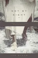 Not by Sight: O privire nouă asupra vechilor povești despre mersul prin credință - Not by Sight: A Fresh Look at Old Stories of Walking by Faith