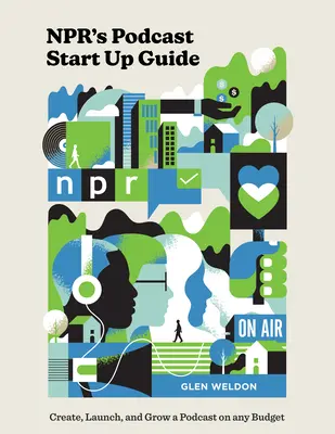 Ghidul Npr pentru înființarea podcasturilor: Create, Launch, and Grow a Podcast on Any Budget - Npr's Podcast Start Up Guide: Create, Launch, and Grow a Podcast on Any Budget