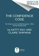 Codul încrederii: Știința și arta siguranței de sine - Ce ar trebui să știe femeile - The Confidence Code: The Science and Art of Self-Assurance---What Women Should Know