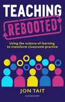 Teaching Rebooted - Utilizarea științei învățării pentru a transforma practica la clasă (Tait Jon (Deputy Headteacher UK)) - Teaching Rebooted - Using the science of learning to transform classroom practice (Tait Jon (Deputy Headteacher UK))