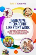 Innovative Therapeutic Life Story Work: Dezvoltarea unei practici informate de traumă pentru lucrul cu copiii, adolescenții și adulții tineri - Innovative Therapeutic Life Story Work: Developing Trauma-Informed Practice for Working with Children, Adolescents and Young Adults
