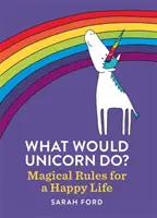 Ce ar face unicornul? Reguli magice pentru o viață fericită - What Would Unicorn Do?: Magical Rules for a Happy Life