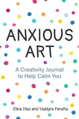 Anxious Art: A Creativity Journal to Help Calm You (Idee de cadou pentru femei, jurnal de activitate, jurnal de calmare, pentru fanii 365 Journal Wr - Anxious Art: A Creativity Journal to Help Calm You (Gift Idea for Women, Activity Journal, Calm Journal, for Fans of 365 Journal Wr