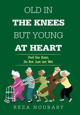Bătrân în genunchi, dar tânăr la inimă: Simte ploaia, nu te uda doar - Old in the Knees but Young at Heart: Feel the Rain, Do Not Just Get Wet