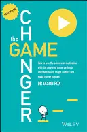 The Game Changer: Cum să folosești știința motivației împreună cu puterea designului de jocuri pentru a schimba comportamente, a modela culturi și a face alegeri inteligente - The Game Changer: How to Use the Science of Motivation with the Power of Game Design to Shift Behaviour, Shape Culture and Make Clever H