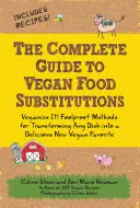 The Complete Guide to Vegan Food Substitutions (Ghidul complet de substituții alimentare vegane): Veganize It! Metode infailibile pentru a transforma orice fel de mâncare într-o nouă preferință vegană delicioasă - The Complete Guide to Vegan Food Substitutions: Veganize It! Foolproof Methods for Transforming Any Dish Into a Delicious New Vegan Favorite
