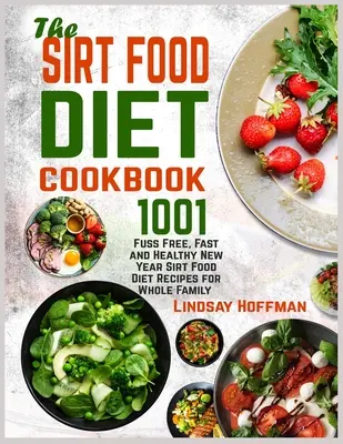 The Sirt Food Diet Cookbook: 1001 Fuss Free, rapid și sănătos Anul Nou Sirt Food Diet Recipes pentru întreaga familie - The Sirt Food Diet Cookbook: 1001 Fuss Free, Fast and Healthy New Year Sirt Food Diet Recipes for Whole Family
