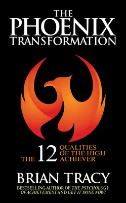 Transformarea Phoenix: 12 calități ale persoanelor cu realizări înalte pentru a-ți relansa cariera și viața - The Phoenix Transformation: 12 Qualities of High Achievers to Reboot Your Career and Life