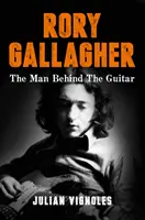 Rory Gallagher - Omul din spatele chitarei - Rory Gallagher - The Man Behind the Guitar
