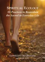 Ecologie spirituală: 10 practici pentru trezirea sacrului în viața de zi cu zi - Spiritual Ecology: 10 Practices to Reawaken the Sacred in Everyday Life