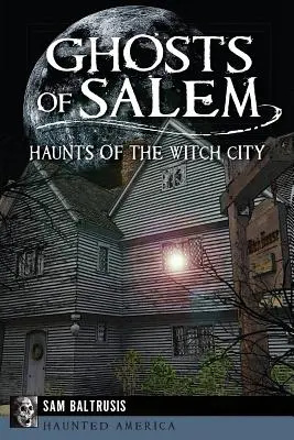 Fantomele din Salem: Bântuirile din Orașul Vrăjitoarelor - Ghosts of Salem: Haunts of the Witch City