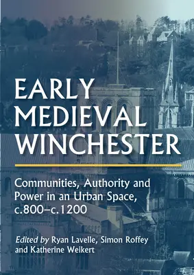 Winchester medieval timpuriu: Comunități, autoritate și putere într-un spațiu urban, C.800-C.1200 - Early Medieval Winchester: Communities, Authority and Power in an Urban Space, C.800-C.1200