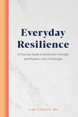 Reziliența de zi cu zi: Un ghid practic pentru a construi puterea interioară și a face față provocărilor vieții - Everyday Resilience: A Practical Guide to Build Inner Strength and Weather Life's Challenges