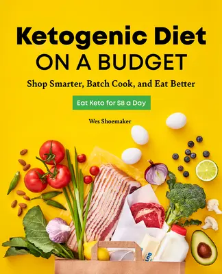 Dieta ketogenică pe un buget: Faceți cumpărături mai inteligente, gătiți pe loturi și mâncați mai bine - Ketogenic Diet on a Budget: Shop Smarter, Batch Cook, and Eat Better