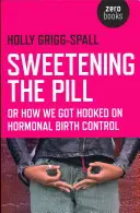 Sweetening the Pill: Or How We Got Hooked on Hormonal Birth Control