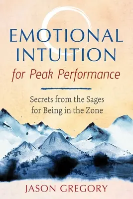 Intuiție emoțională pentru performanțe de vârf: Secrete de la înțelepți pentru a fi în zonă - Emotional Intuition for Peak Performance: Secrets from the Sages for Being in the Zone