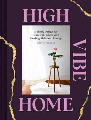 High Vibe Home: Design holistic pentru spații frumoase cu energie vindecătoare și echilibrată - High Vibe Home: Holistic Design for Beautiful Spaces with Healing, Balanced Energy