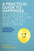 Un ghid practic al fericirii la copiii și adolescenții din spectrul autist: O abordare a psihologiei pozitive - A Practical Guide to Happiness in Children and Teens on the Autism Spectrum: A Positive Psychology Approach