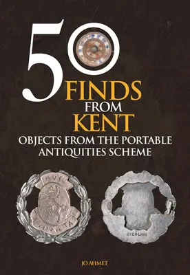 50 de descoperiri din Kent: Obiecte din programul Portable Antiquities Scheme - 50 Finds from Kent: Objects from the Portable Antiquities Scheme