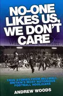 Nimeni nu ne place, nu ne pasă: Povești adevărate de la Millwall, cei mai cunoscuți huligani din fotbalul britanic - No-One Likes Us, We Don't Care: True Stories from Millwall, Britain's Most Notorious Football Hooligans