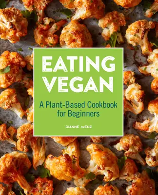 Eating Vegan: O carte de bucate pe bază de plante pentru începători - Eating Vegan: A Plant-Based Cookbook for Beginners