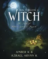 Cum să devii o vrăjitoare: Calea naturii, a spiritului și a magicii - How to Become a Witch: The Path of Nature, Spirit & Magick