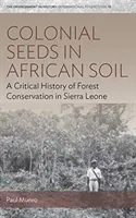 Semințe coloniale în solul african: o istorie critică a conservării pădurilor în Sierra Leone - Colonial Seeds in African Soil: A Critical History of Forest Conservation in Sierra Leone