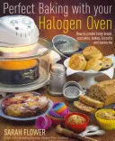 Coacerea perfectă cu cuptorul dvs. cu halogen - Cum să creați pâine gustoasă, cupcakes, copturi, biscuiți și savuroase - Perfect Baking With Your Halogen Oven - How to Create Tasty Bread, Cupcakes, Bakes, Biscuits and Savouries