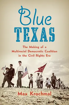Blue Texas: Crearea unei coaliții democratice multirasiale în epoca drepturilor civile (The Making of a Multiracial Democratic Coalition in the Civil Rights Era) - Blue Texas: The Making of a Multiracial Democratic Coalition in the Civil Rights Era