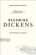 Becoming Dickens: The Invention of a Novelist