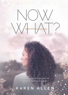 Și acum ce? Un ghid rapid pentru a vă ajuta să vă ridicați atunci când viața vă doboară - Now What? A quick guide to help you rise when life knocks you down