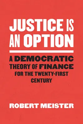 Justiția este o opțiune: O teorie democratică a finanțelor pentru secolul XXI - Justice Is an Option: A Democratic Theory of Finance for the Twenty-First Century