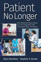 Patient No Longer: De ce asistența medicală trebuie să ofere experiența de îngrijire dorită și așteptată de consumatori - Patient No Longer: Why Healthcare Must Deliver the Care Experience That Consumers Want and Expect