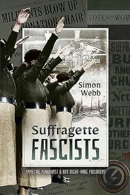 Sufragetele fasciste: Emmeline Pankhurst și adepții ei de dreapta - Suffragette Fascists: Emmeline Pankhurst and Her Right-Wing Followers
