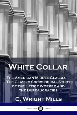 White Collar: Clasele de mijloc americane - Studiul sociologic clasic al lucrătorului de birou și al birocraților - White Collar: The American Middle Classes - The Classic Sociological Study of the Office Worker and the Bureaucracies