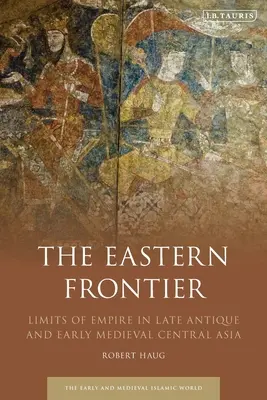 The Eastern Frontier: Limitele imperiului în Asia Centrală antică târzie și medievală timpurie - The Eastern Frontier: Limits of Empire in Late Antique and Early Medieval Central Asia