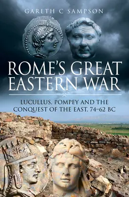 Marele război oriental al Romei: Lucullus, Pompei și cucerirea Orientului, 74-62 î.Hr. - Rome's Great Eastern War: Lucullus, Pompey and the Conquest of the East, 74-62 BC